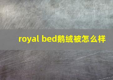 royal bed鹅绒被怎么样